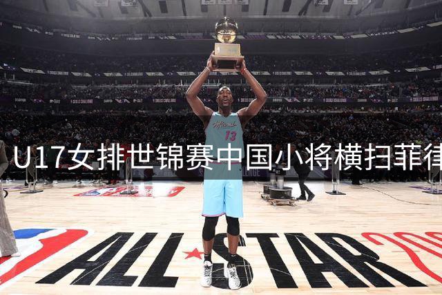 U17女排世锦赛中国小将横扫菲律宾 卫冕冠军展现统治力